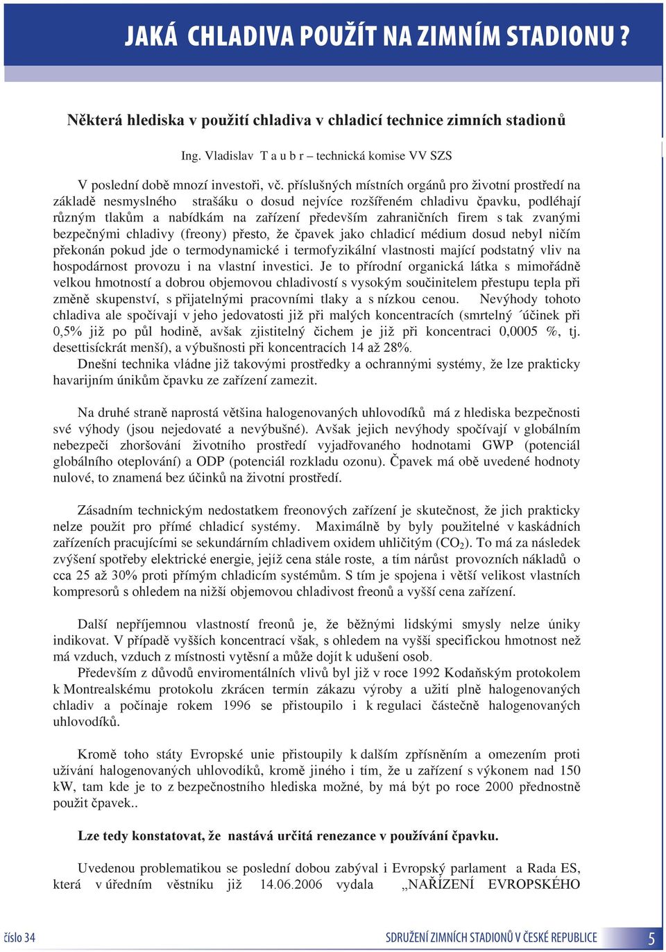 příslušných místních orgánů pro životní prostředí na základě nesmyslného strašáku o dosud nejvíce rozšířeném chladivu čpavku, podléhají různým tlakům a nabídkám na zařízení především zahraničních