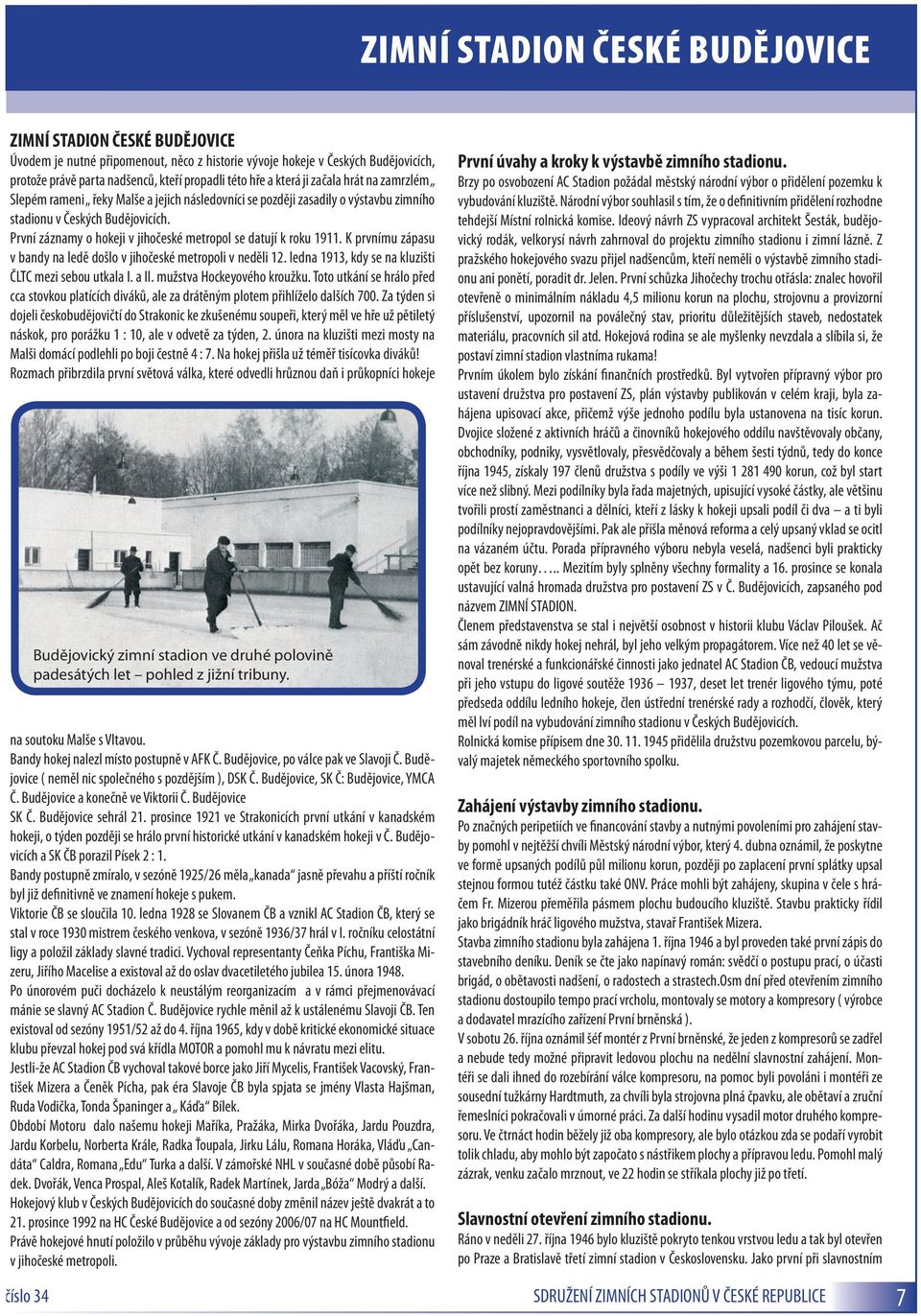 První záznamy o hokeji v jihočeské metropol se datují k roku 1911. K prvnímu zápasu v bandy na ledě došlo v jihočeské metropoli v neděli 12. ledna 1913, kdy se na kluzišti ČLTC mezi sebou utkala I.