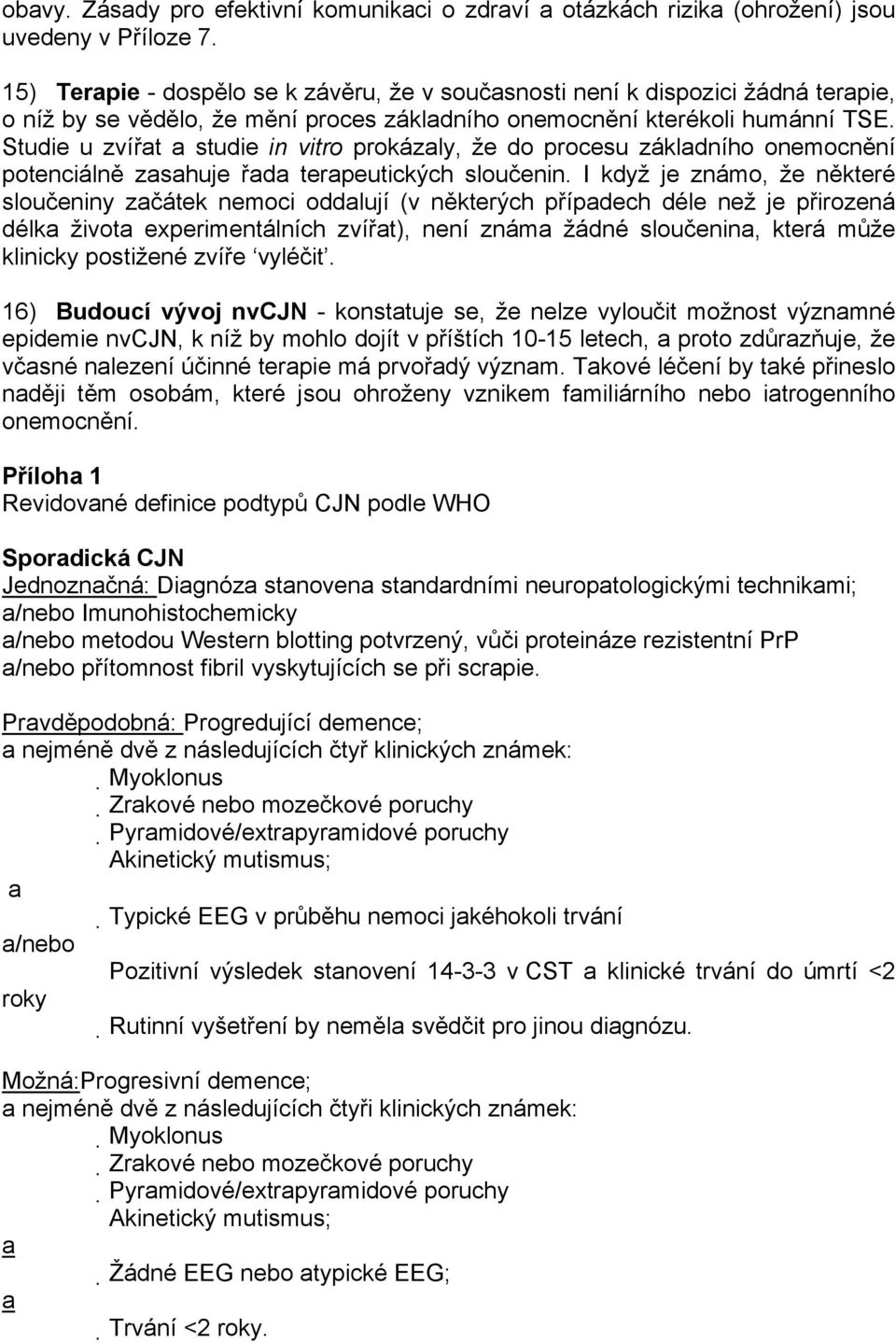 Studie u zvířat a studie in vitro prokázaly, že do procesu základního onemocnění potenciálně zasahuje řada terapeutických sloučenin.