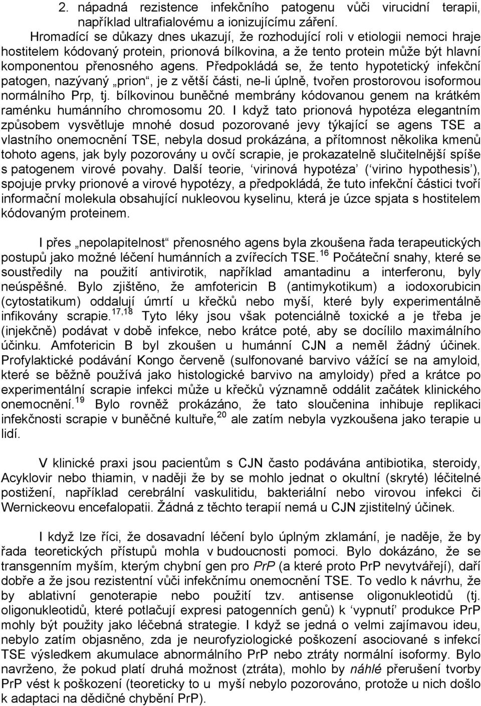 Předpokládá se, že tento hypotetický infekční patogen, nazývaný prion, je z větší části, ne-li úplně, tvořen prostorovou isoformou normálního Prp, tj.