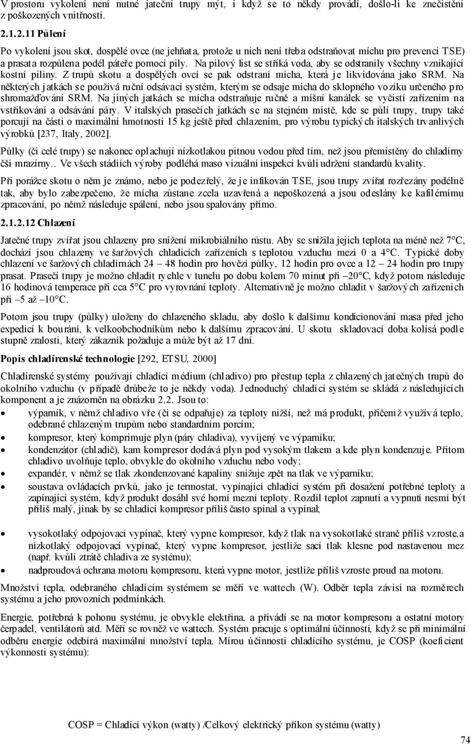 Na pilový list se stříká voda, aby se odstranily všechny vznikající kostní piliny. Z trupů skotu a dospělých ovcí se pak odstraní mícha, která je likvidována jako SRM.