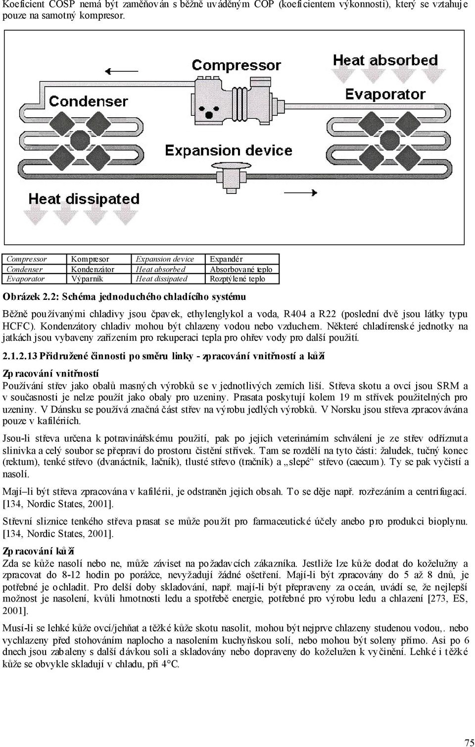 2: Schéma jednoduchého chladícího systému Běžně používanými chladivy jsou čpavek, ethylenglykol a voda, R404 a R22 (poslední dvě jsou látky typu HCFC).