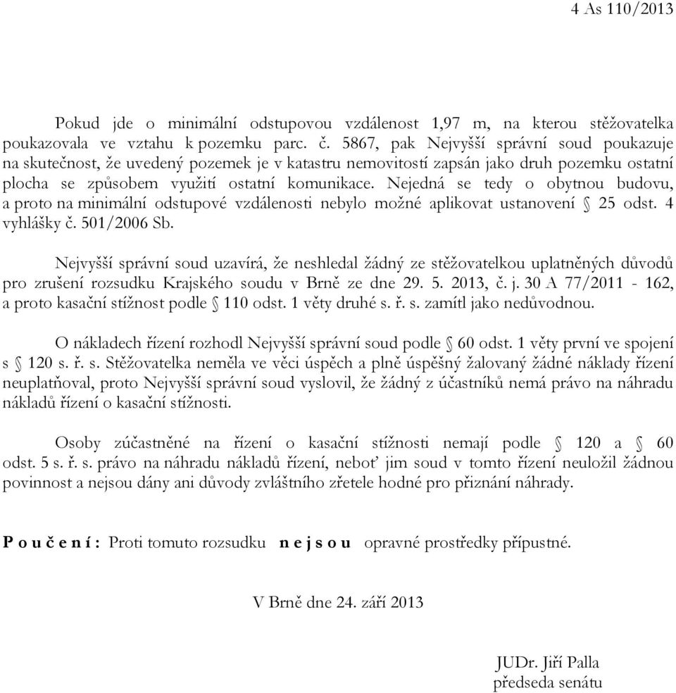 Nejedná se tedy o obytnou budovu, a proto na minimální odstupové vzdálenosti nebylo možné aplikovat ustanovení 25 odst. 4 vyhlášky č. 501/2006 Sb.