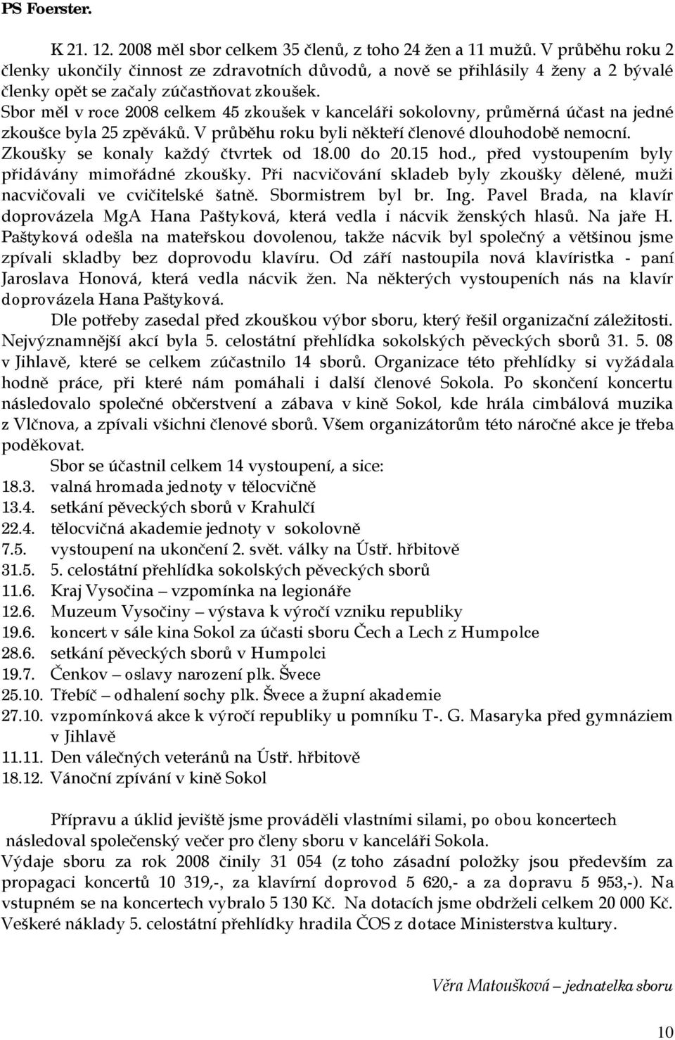 Sbor měl v roce 2008 celkem 45 zkoušek v kanceláři sokolovny, průměrná účast na jedné zkoušce byla 25 zpěváků. V průběhu roku byli někteří členové dlouhodobě nemocní.