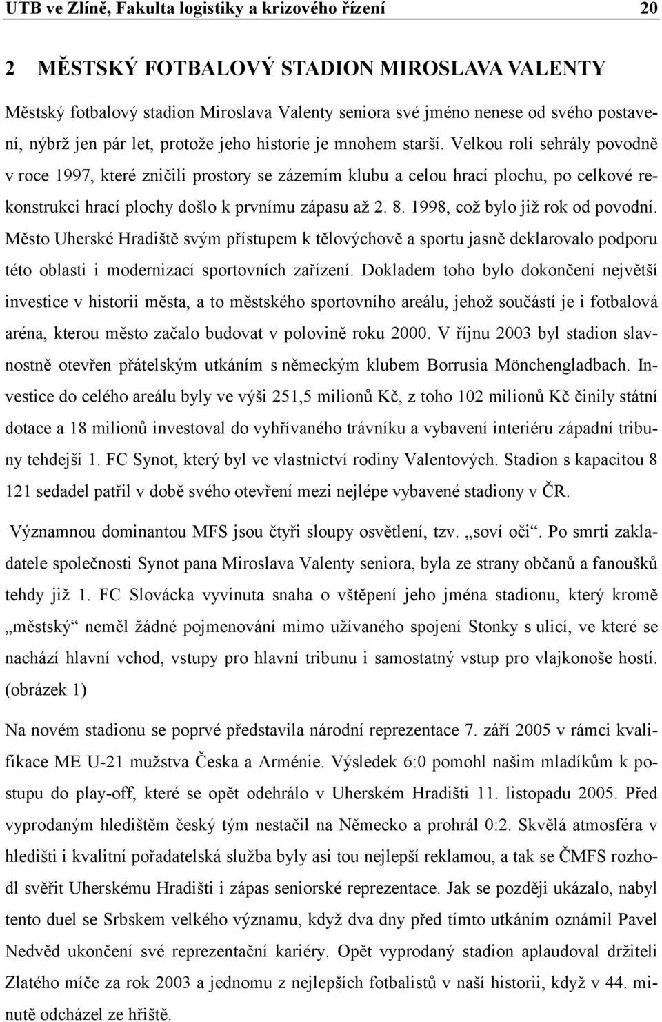 Velkou roli sehrály povodně v roce 1997, které zničili prostory se zázemím klubu a celou hrací plochu, po celkové rekonstrukci hrací plochy došlo k prvnímu zápasu až 2. 8.