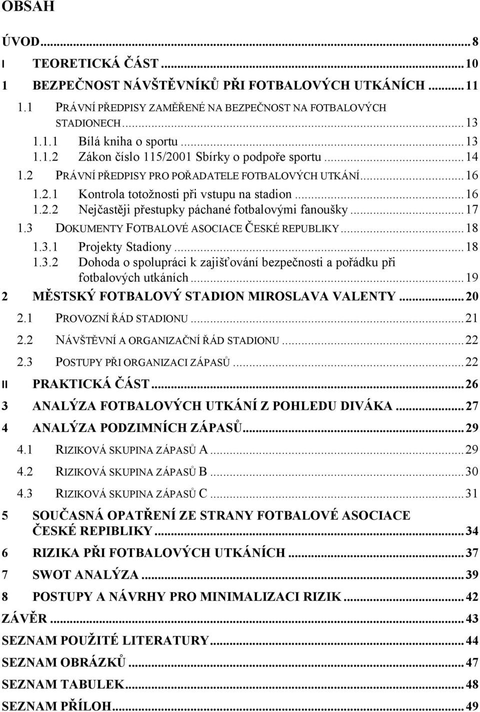 .. 17 1.3 DOKUMENTY FOTBALOVÉ ASOCIACE ČESKÉ REPUBLIKY... 18 1.3.1 Projekty Stadiony... 18 1.3.2 Dohoda o spolupráci k zajišťování bezpečnosti a pořádku při fotbalových utkáních.