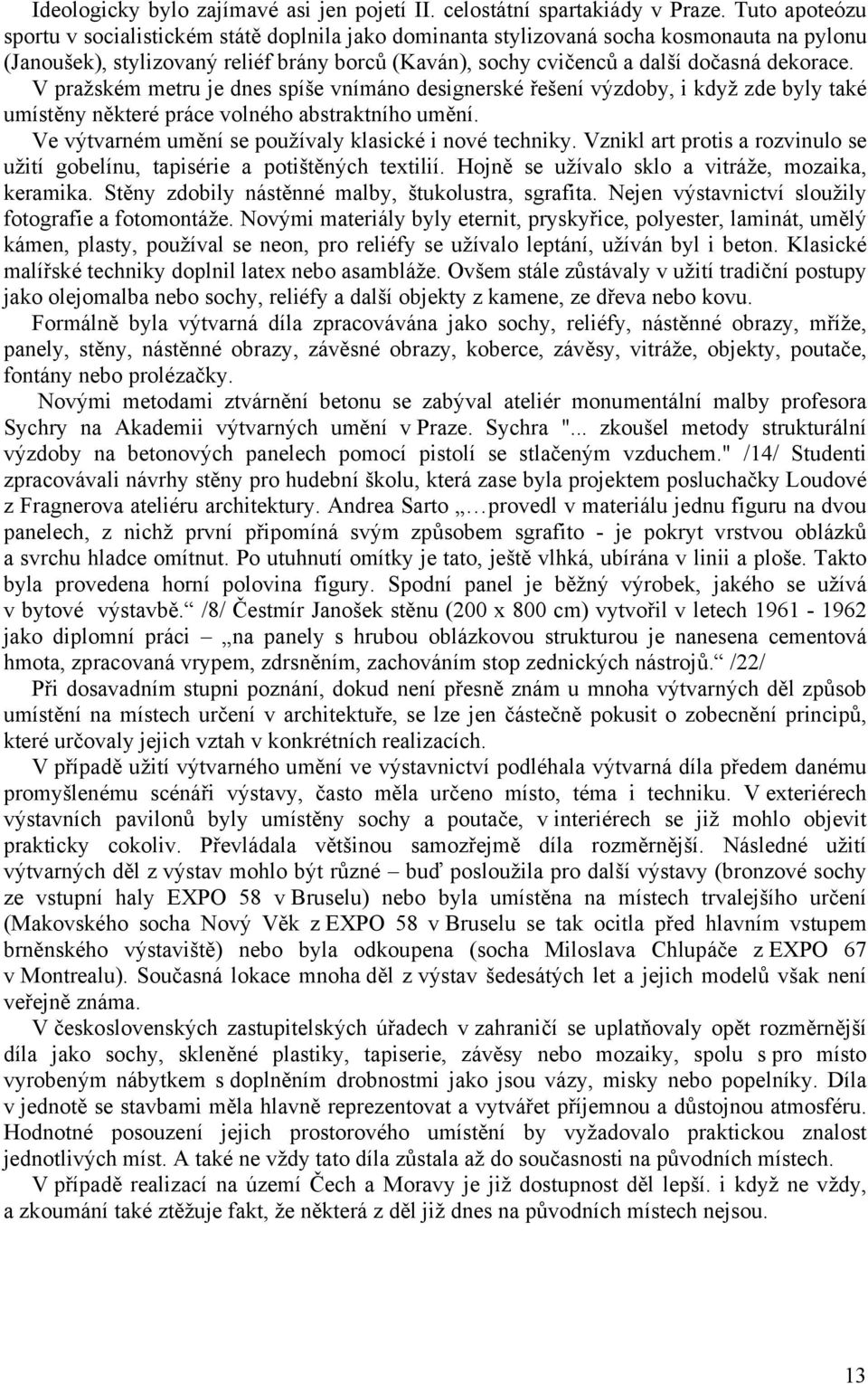 V pražském metru je dnes spíše vnímáno designerské řešení výzdoby, i když zde byly také umístěny některé práce volného abstraktního umění. Ve výtvarném umění se používaly klasické i nové techniky.