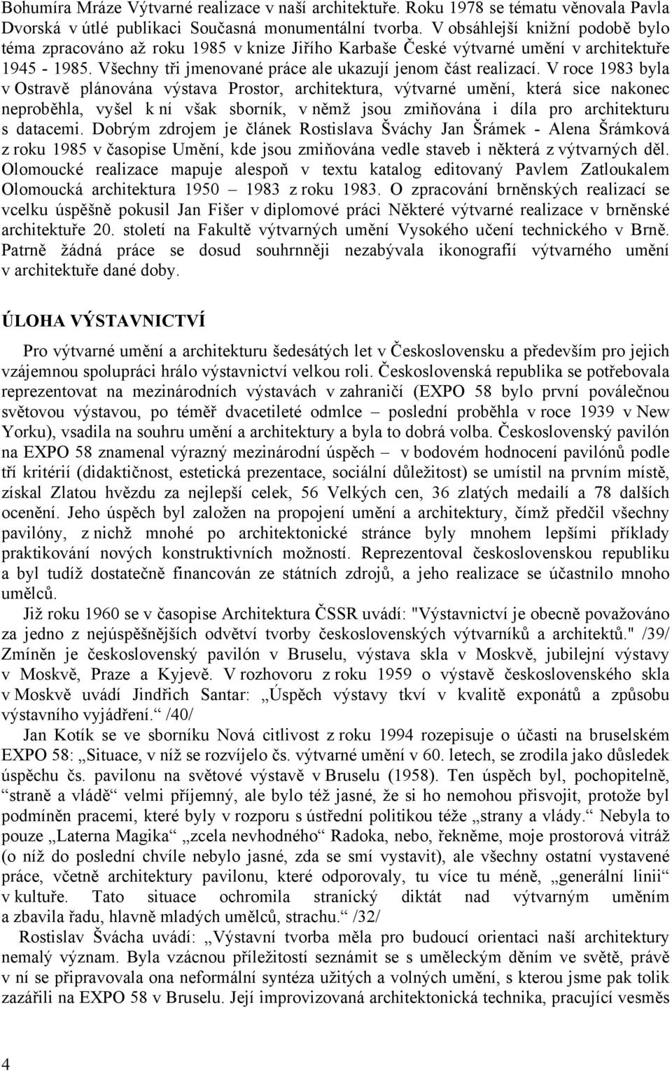 V roce 1983 byla v Ostravě plánována výstava Prostor, architektura, výtvarné umění, která sice nakonec neproběhla, vyšel k ní však sborník, v němž jsou zmiňována i díla pro architekturu s datacemi.