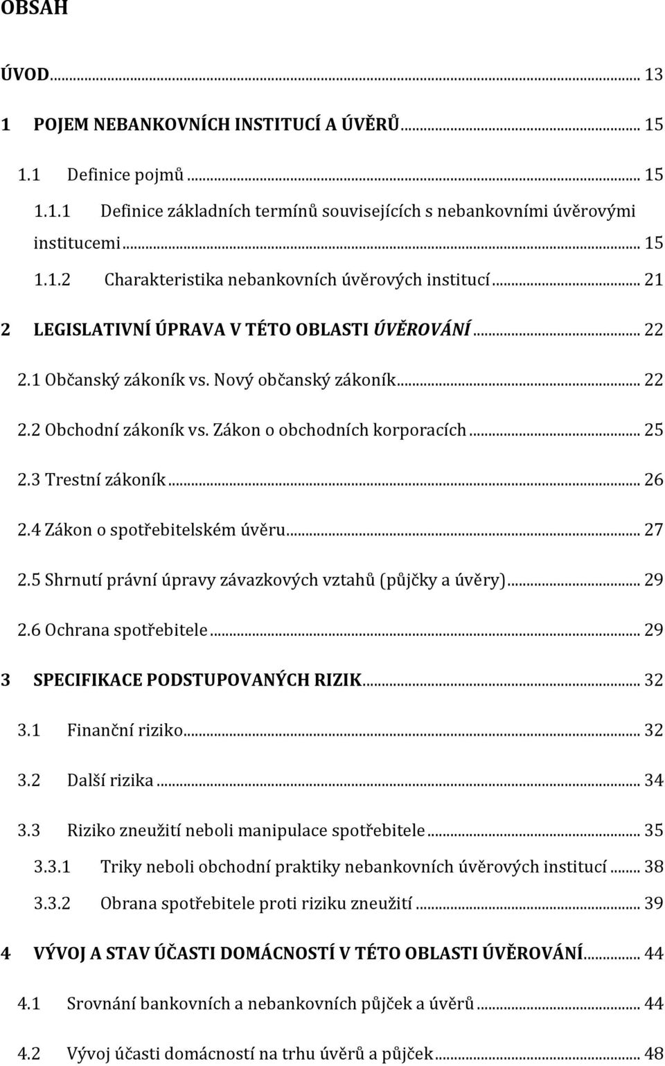 4 Zákon o spotřebitelském úvěru... 27 2.5 Shrnutí právní úpravy závazkových vztahů (půjčky a úvěry)... 29 2.6 Ochrana spotřebitele... 29 3 SPECIFIKACE PODSTUPOVANÝCH RIZIK... 32 3.1 Finanční riziko.