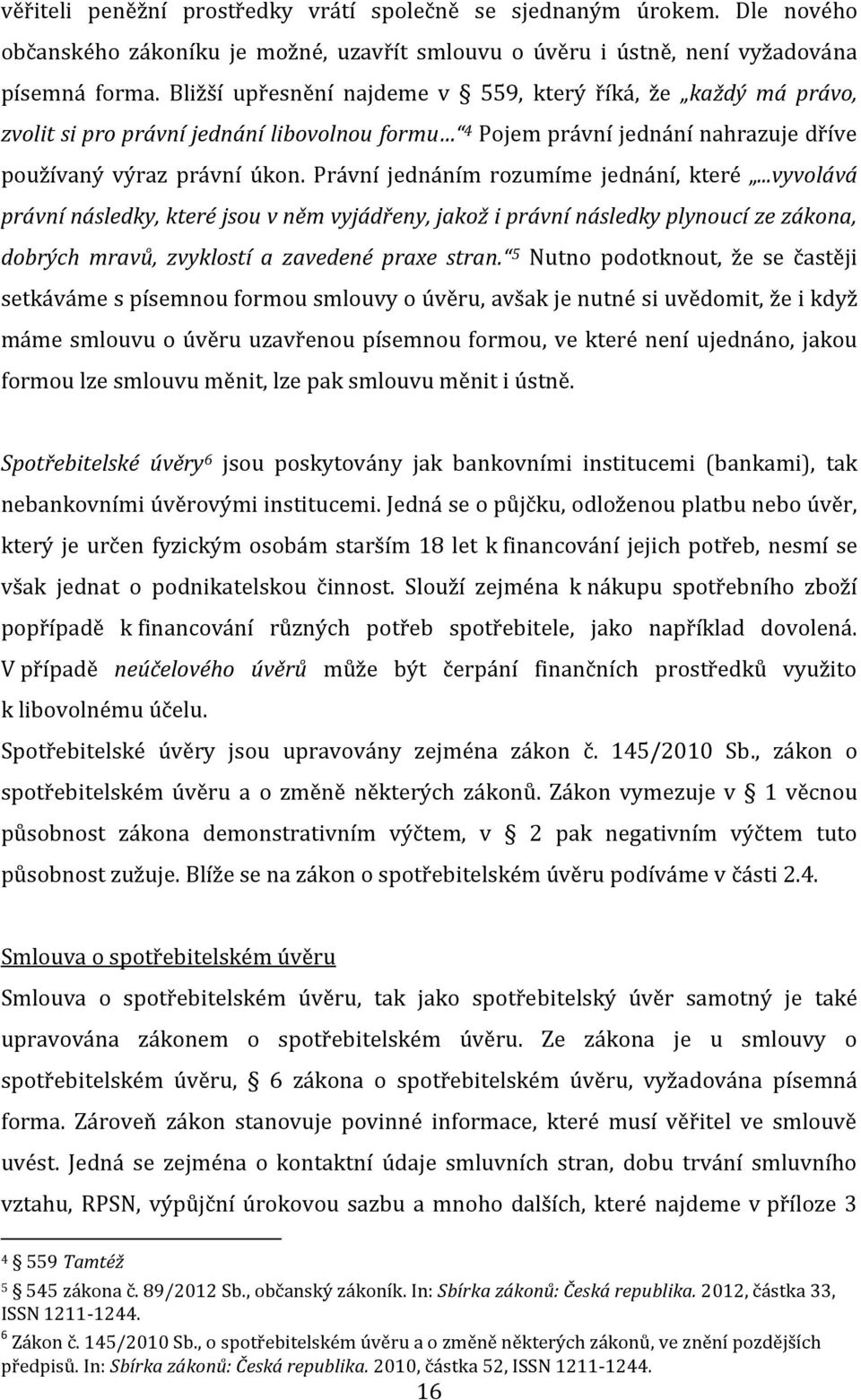 Právní jednáním rozumíme jednání, které...vyvolává právní následky, které jsou v něm vyjádřeny, jakož i právní následky plynoucí ze zákona, dobrých mravů, zvyklostí a zavedené praxe stran.