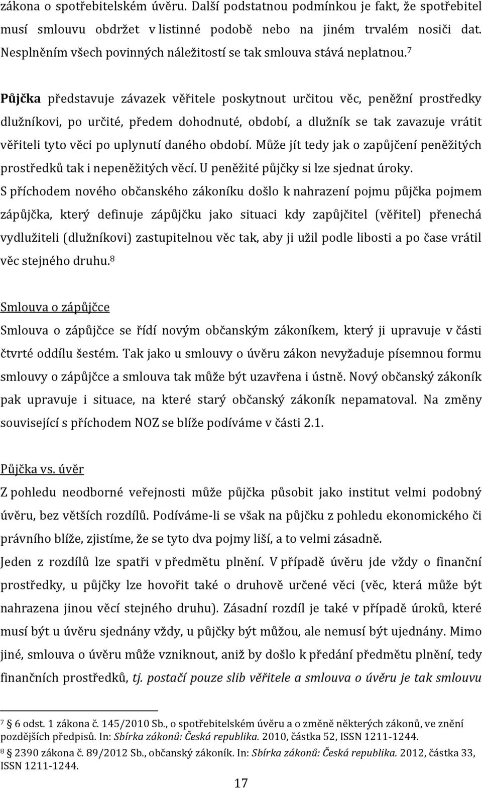 7 Půjčka představuje závazek věřitele poskytnout určitou věc, peněžní prostředky dlužníkovi, po určité, předem dohodnuté, období, a dlužník se tak zavazuje vrátit věřiteli tyto věci po uplynutí