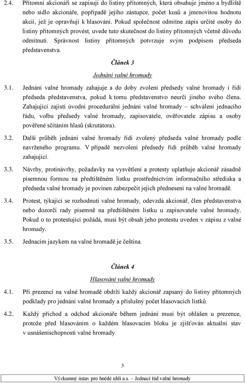 Správnost listiny přítomných potvrzuje svým podpisem předseda představenstva. Článek 3 Jednání valné hromady 3.1.