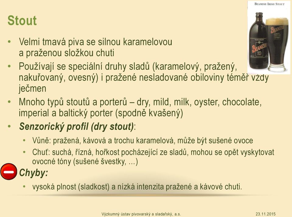 porter (spodně kvašený) Senzorický profil (dry stout): Vůně: pražená, kávová a trochu karamelová, může být sušené ovoce Chuť: suchá, řízná,