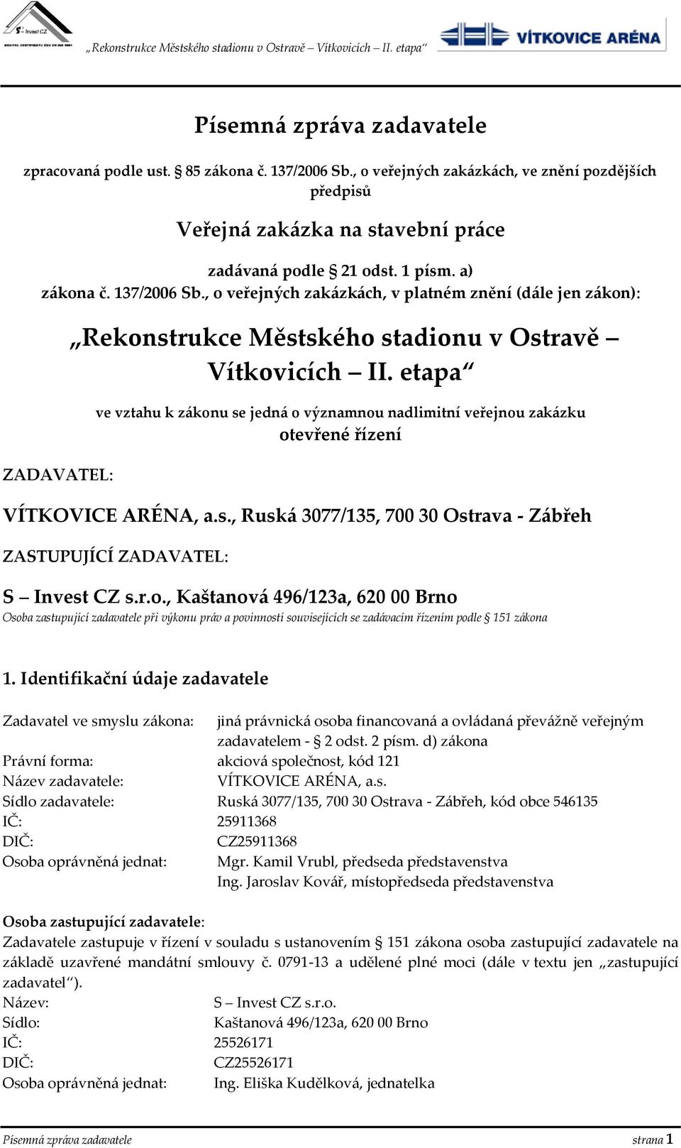 etapa ve vztahu k zákonu se jedná o významnou nadlimitní veřejnou zakázku otevřené řízení VÍTKOVICE ARÉNA, a.s., Ruská 3077/135, 700 30 Ostrava - Zábřeh ZASTUPUJÍCÍ ZADAVATEL: S Invest CZ s.r.o., Kaštanová 496/123a, 620 00 Brno Osoba zastupující zadavatele při výkonu práv a povinností souvisejících se zadávacím řízením podle 151 zákona 1.