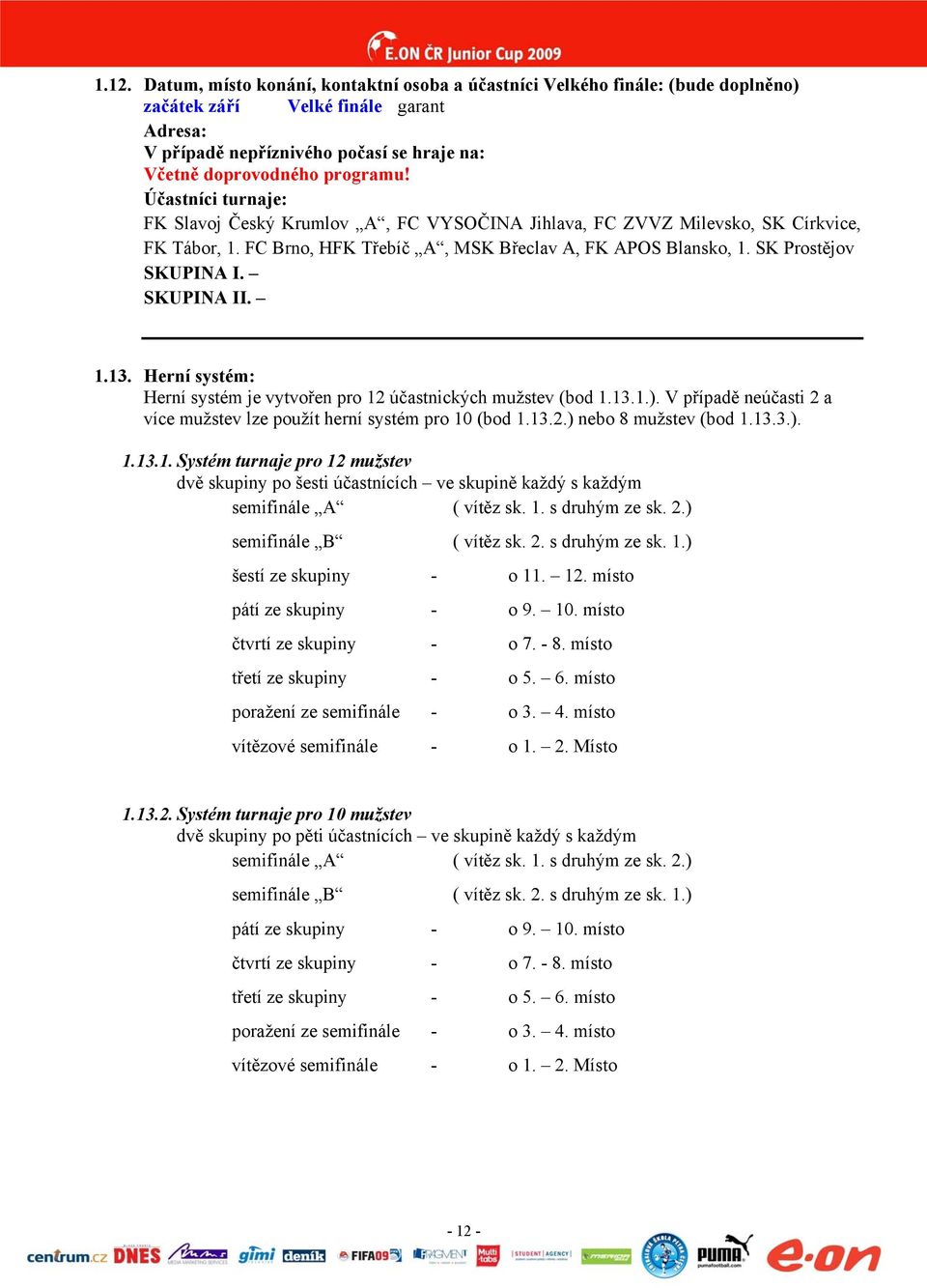 Herní systém: Herní systém je vytvořen pro 12 účastnických mužstev (bod 1.13.1.). V případě neúčasti 2 a více mužstev lze použít herní systém pro 10 (bod 1.13.2.) nebo 8 mužstev (bod 1.13.3.). 1.13.1. Systém turnaje pro 12 mužstev dvě skupiny po šesti účastnících ve skupině každý s každým semifinále A ( vítěz sk.
