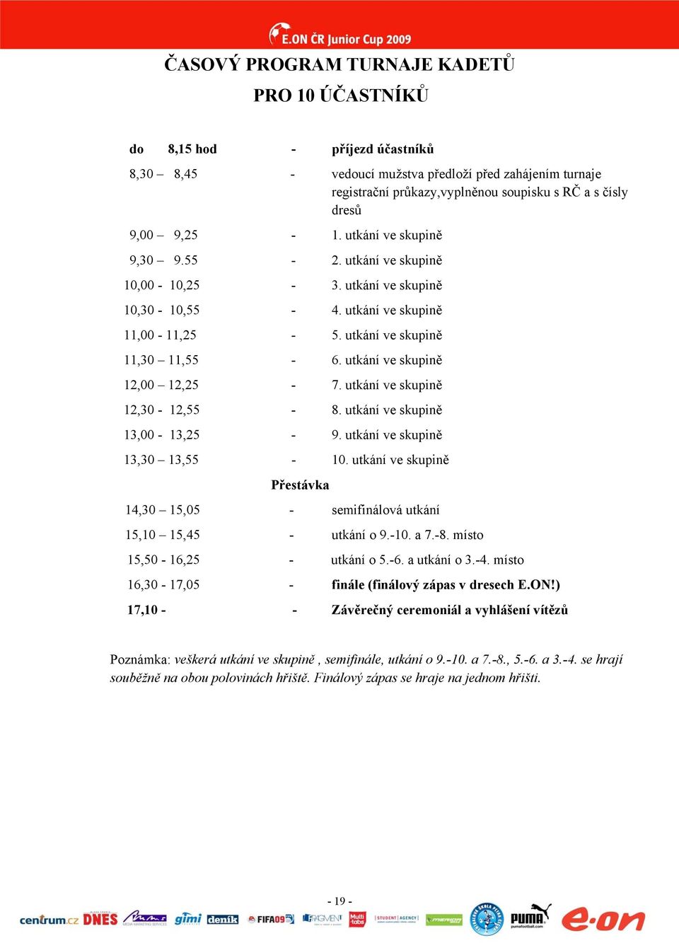 utkání ve skupině 12,00 12,25-7. utkání ve skupině 12,30-12,55-8. utkání ve skupině 13,00-13,25-9. utkání ve skupině 13,30 13,55-10.