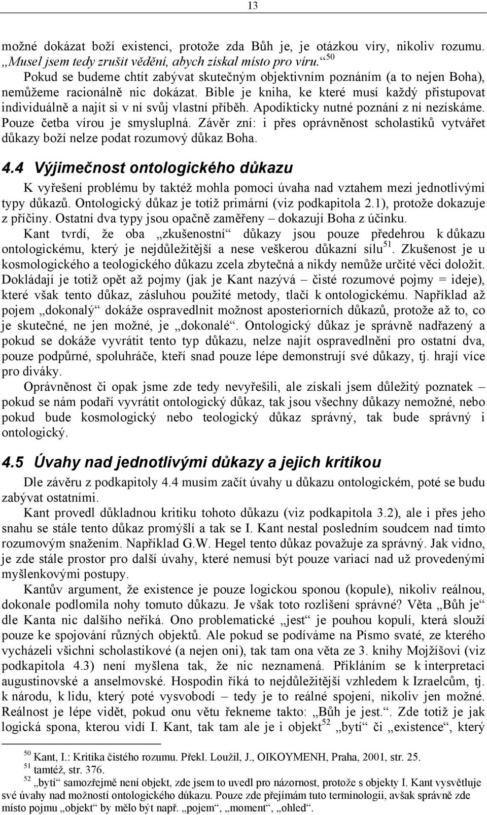 Bible je kniha, ke které musí každý přistupovat individuálně a najít si v ní svůj vlastní příběh. Apodikticky nutné poznání z ní nezískáme. Pouze četba vírou je smysluplná.