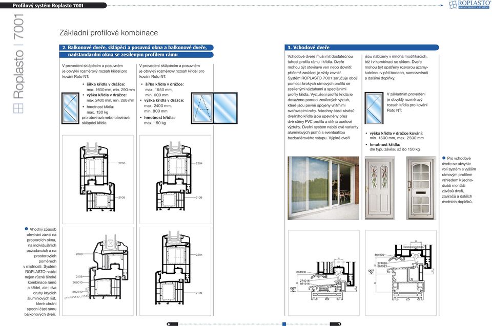 1600 mm, min. 290 mm max. 2400 mm, min. 280 mm max. 130 kg pro otevíravá nebo otevíravá sklápěcí křídla V provedení sklápěcím a posuvném je obvyklý rozměrový rozsah křídel pro kování Roto NT: max.