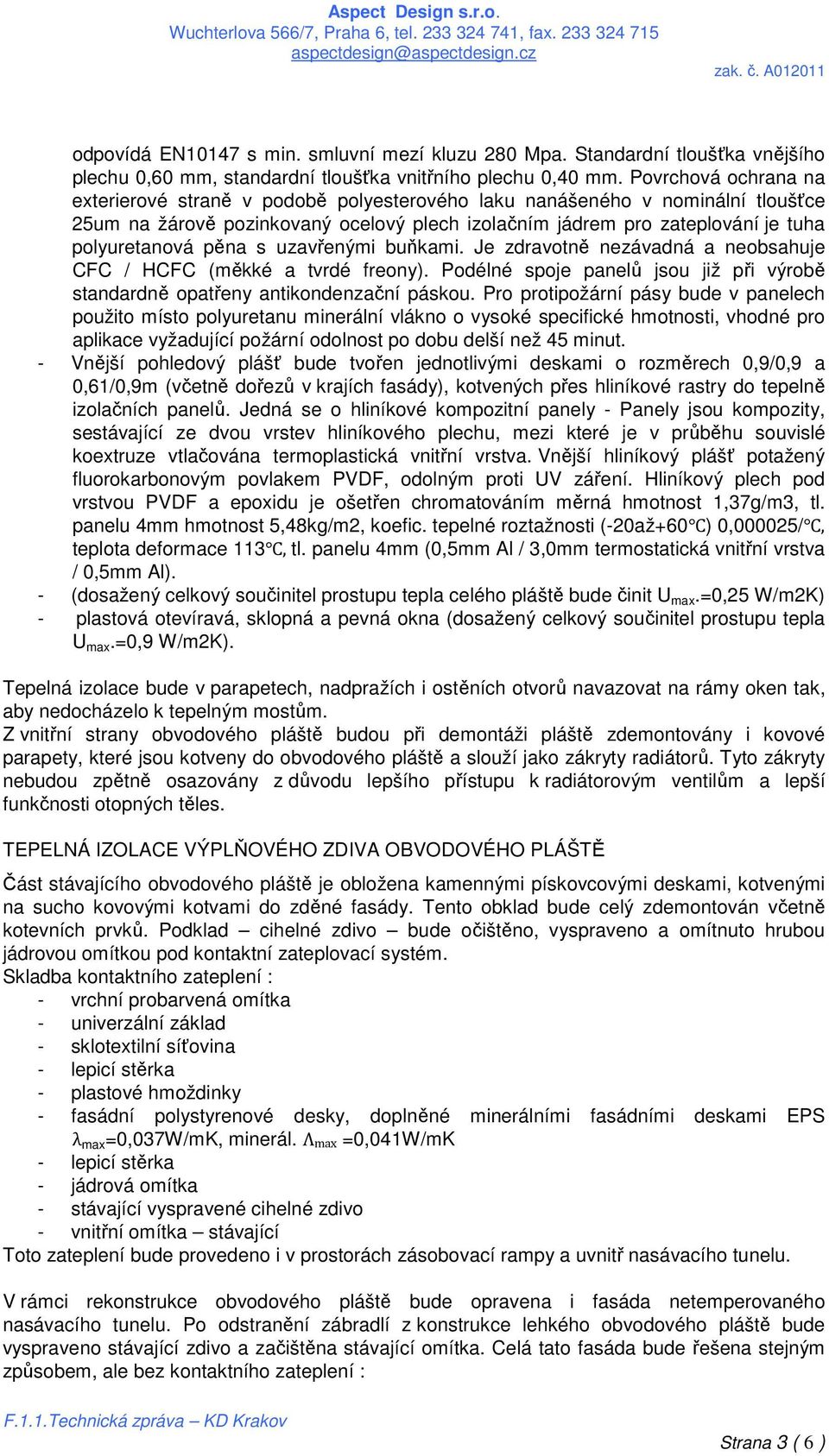 pěna s uzavřenými buňkami. Je zdravotně nezávadná a neobsahuje CFC / HCFC (měkké a tvrdé freony). Podélné spoje panelů jsou již při výrobě standardně opatřeny antikondenzační páskou.