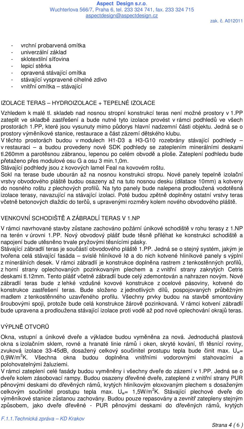 PP zateplit ve skladbě zastřešení a bude nutné tyto izolace provést v rámci podhledů ve všech prostorách 1.PP, které jsou vysunuty mimo půdorys hlavní nadzemní části objektu.