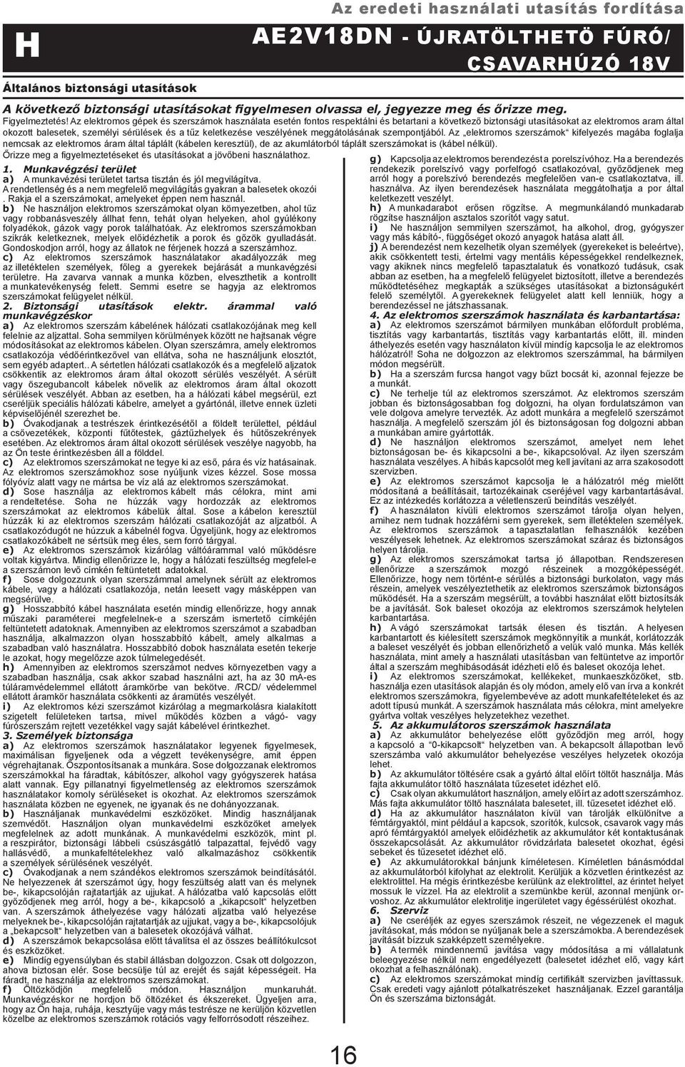 b) Ne használjon elektromos szerszámokat olyan környezetben, ahol tűz vagy robbanásveszély állhat fenn, tehát olyan helyeken, ahol gyúlékony folyadékok, gázok vagy porok találhatóak.