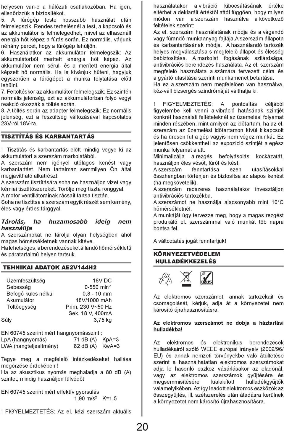 Használatkor az akkumulátor felmelegszik: Az akkumulátorból merített energia hőt képez. Az akkumulátor nem sérül, és a merített energia által képzett hő normális.