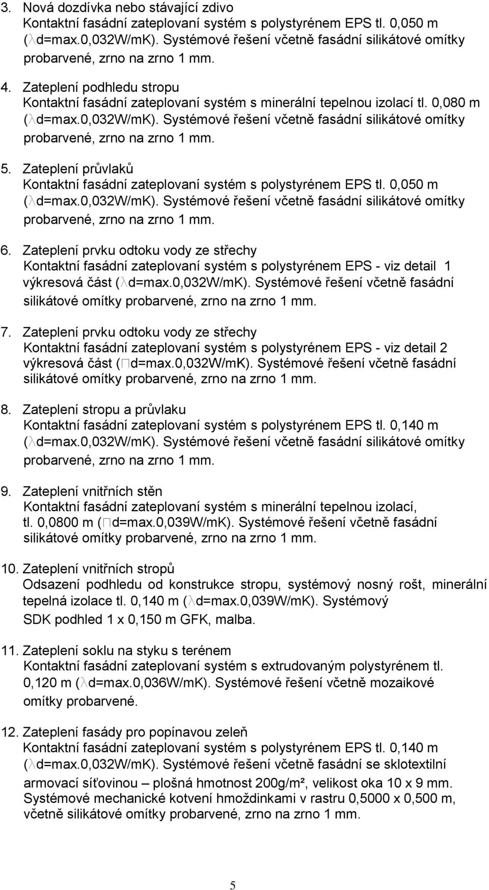 Zateplení prvku odtoku vody ze střechy Kontaktní fasádní zateplovaní systém s polystyrénem EPS - viz detail 1 výkresová část (ld=max.0,032w/mk). Systémové řešení včetně fasádní silikátové omítky 7.