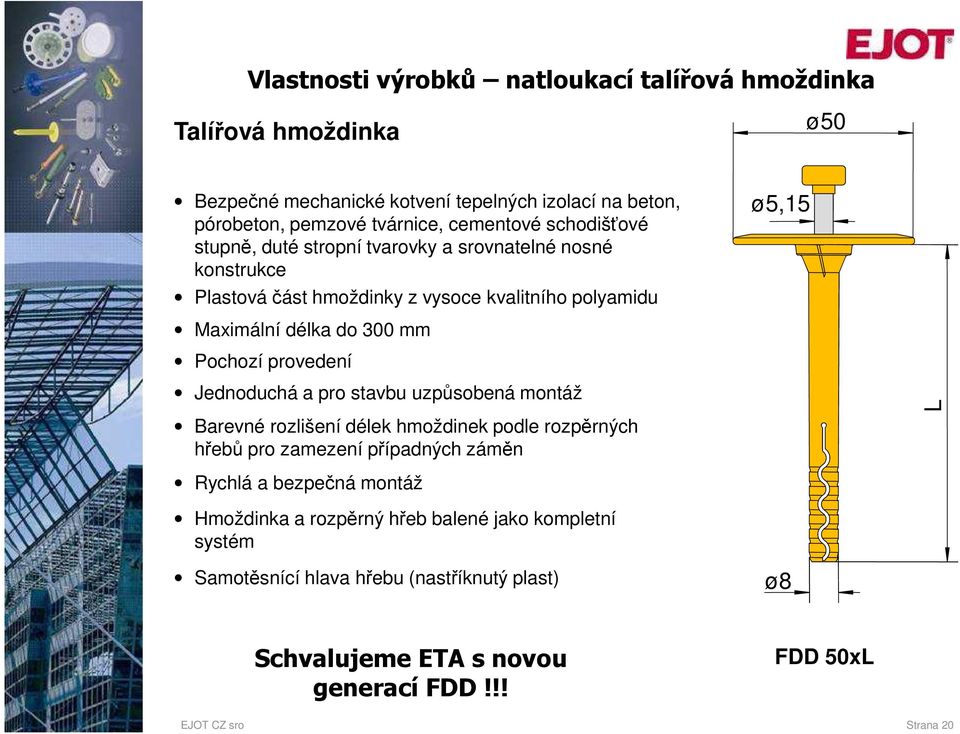 provedení Jednoduchá a pro stavbu uzpůsobená montáž Barevné rozlišení délek hmoždinek podle rozpěrných hřebů pro zamezení případných záměn L Rychlá a bezpečná montáž