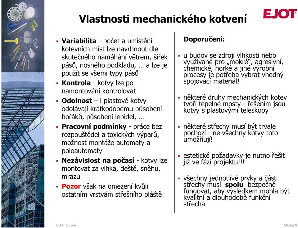 automaty a poloautomaty Nezávislost na počasí - kotvy lze montovat za vlhka, deště, sněhu, mrazu Pozor však na omezení kvůli ostatním vrstvám střešního pláště!