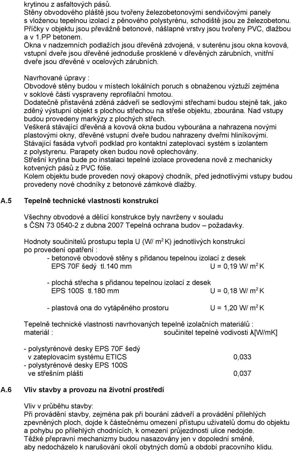 Okna v nadzemních podlažích jsou dřevěná zdvojená, v suterénu jsou okna kovová, vstupní dveře jsou dřevěné jednoduše prosklené v dřevěných zárubních, vnitřní dveře jsou dřevěné v ocelových zárubních.