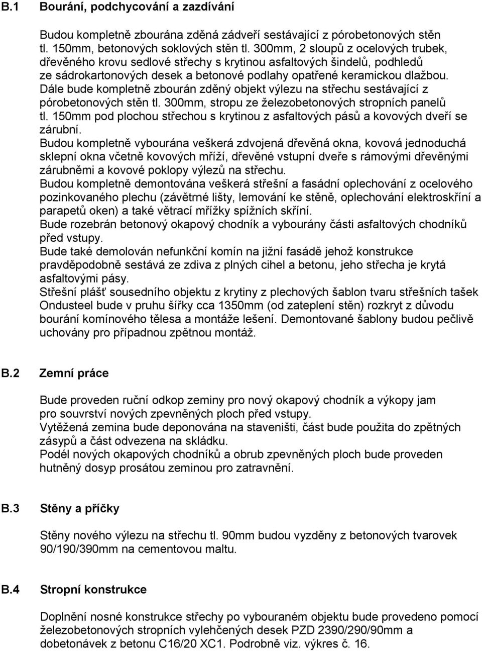 Dále bude kompletně zbourán zděný objekt výlezu na střechu sestávající z pórobetonových stěn tl. 300mm, stropu ze železobetonových stropních panelů tl.