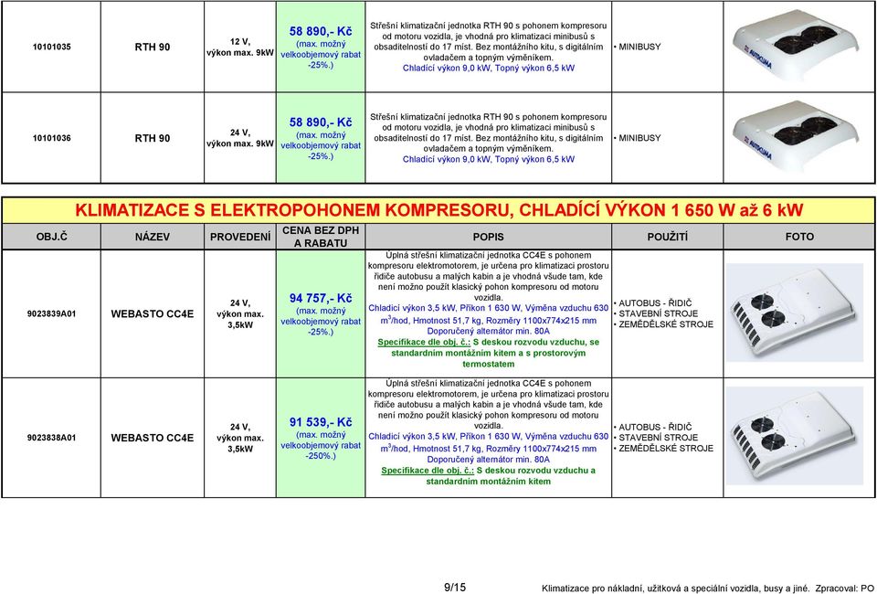 Chladící výkon 9,0 kw, Topný výkon 6,5 kw 10101036 RTH 90 9kW 58 890,- Kč Střešní klimatizační jednotka RTH 90 s pohonem kompresoru od motoru vozidla, je vhodná pro klimatizaci minibusů s