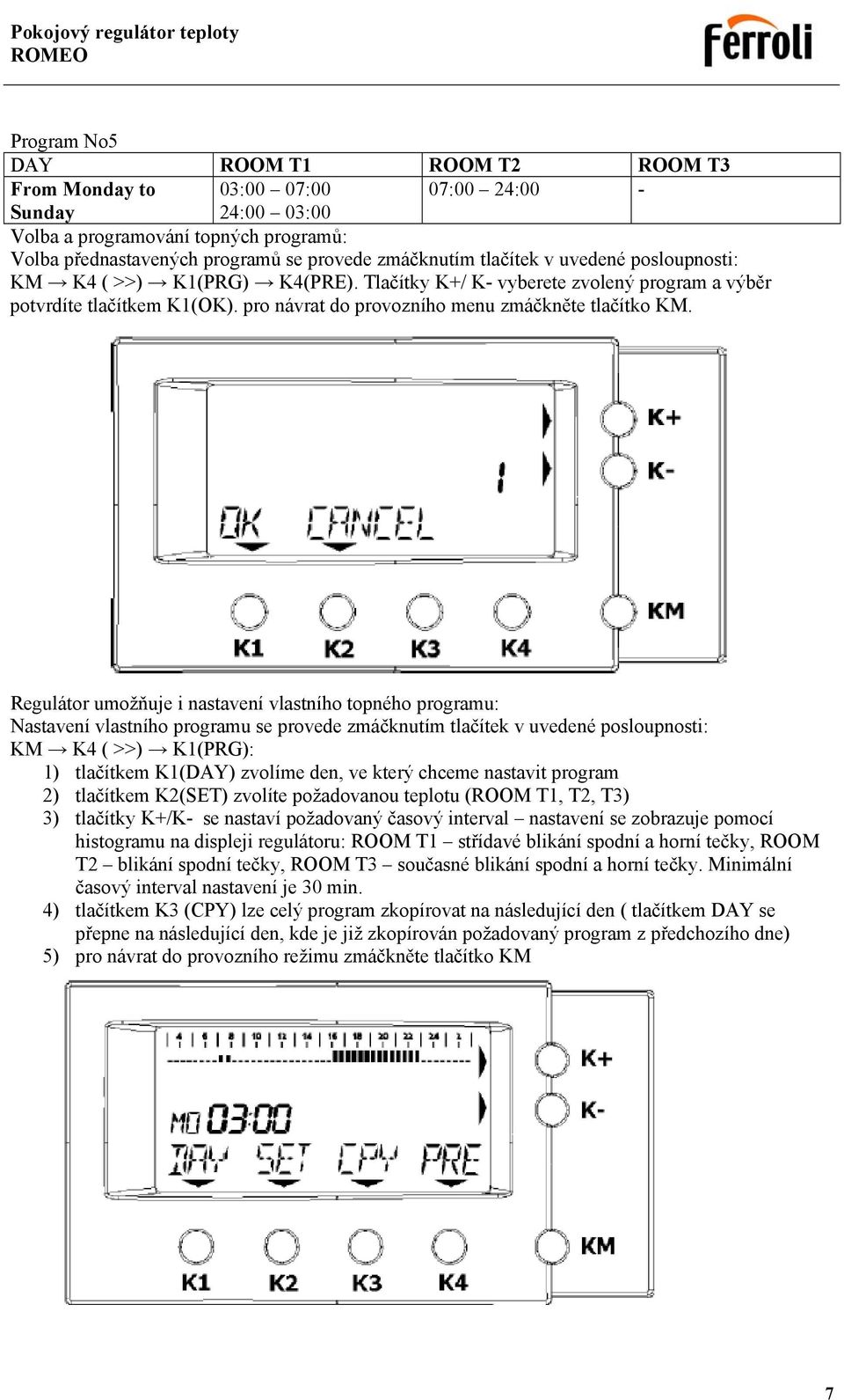 Regulátor umožňuje i nastavení vlastního topného programu: Nastavení vlastního programu se provede zmáčknutím tlačítek v uvedené posloupnosti: KM K4 ( >>) K1(PRG): 1) tlačítkem K1(DAY) zvolíme den,