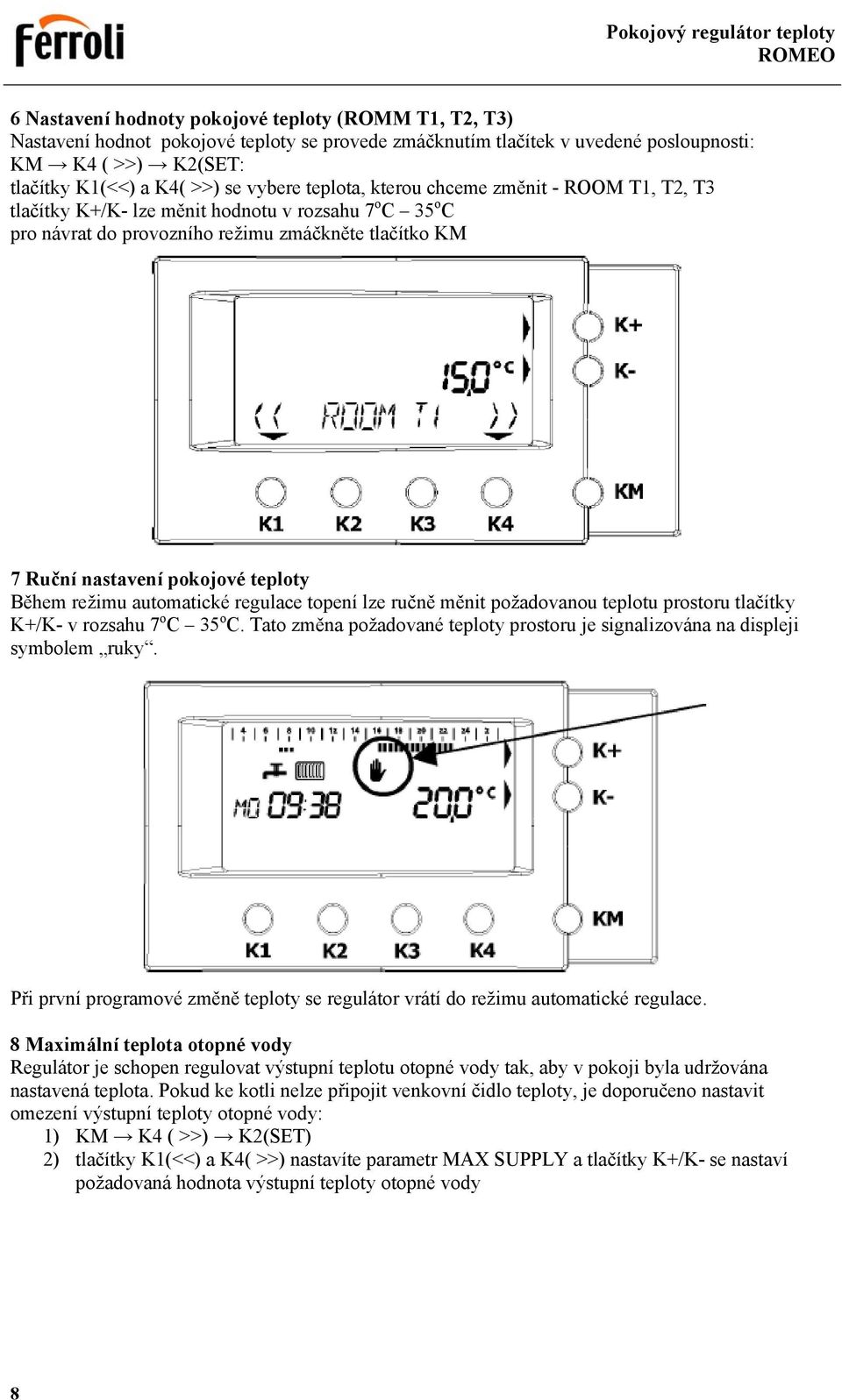 režimu automatické regulace topení lze ručně měnit požadovanou teplotu prostoru tlačítky K+/K- v rozsahu 7 o C 35 o C.
