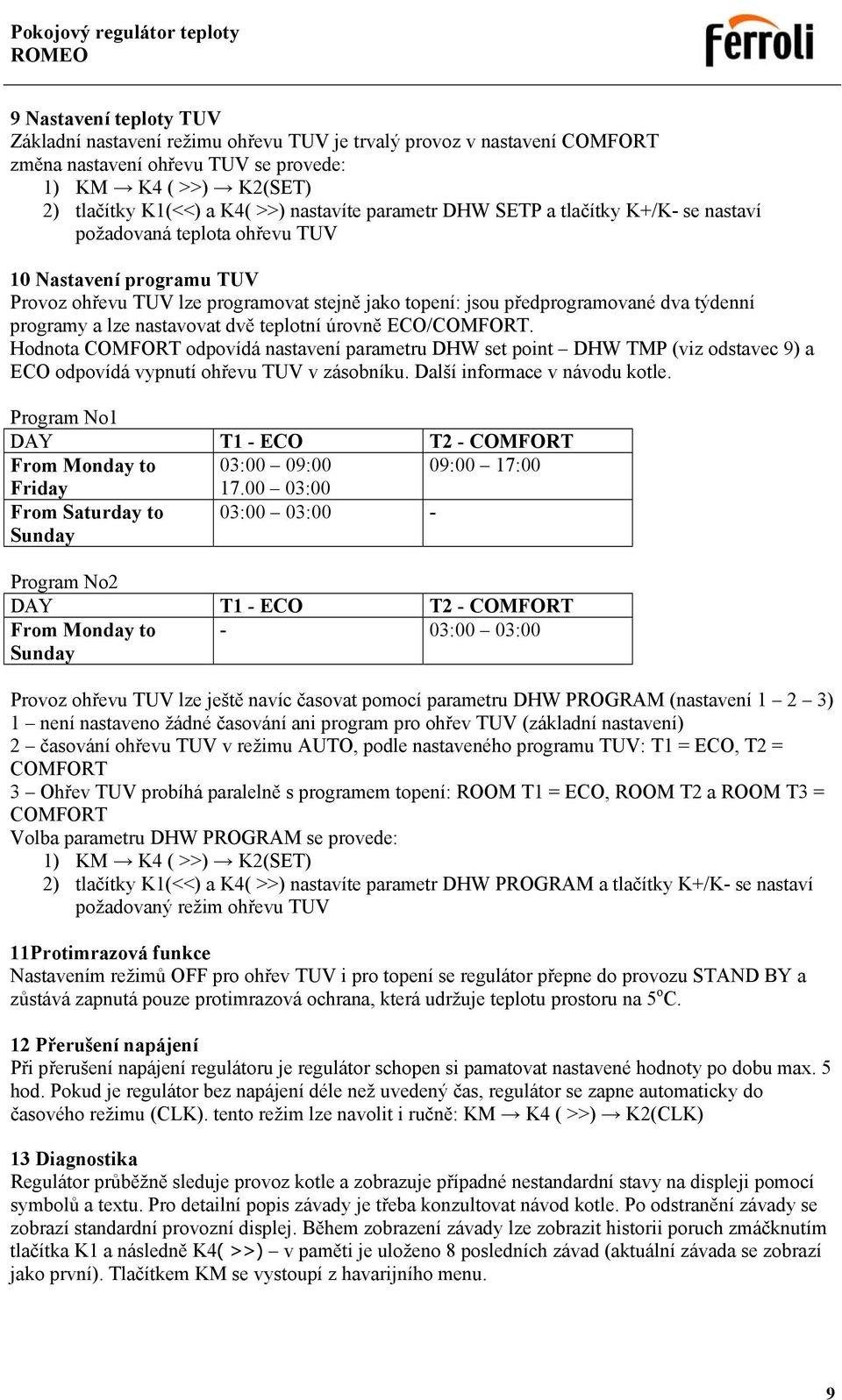 a lze nastavovat dvě teplotní úrovně ECO/COMFORT. Hodnota COMFORT odpovídá nastavení parametru DHW set point DHW TMP (viz odstavec 9) a ECO odpovídá vypnutí ohřevu TUV v zásobníku.