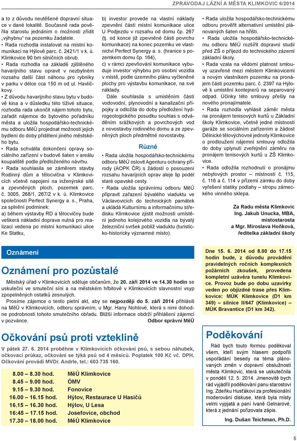 Rada rozhodla na základě zjištěného havarijního stavu opravit v nezbytném rozsahu další část náhonu pro rybníky v parku v délce cca 150 m od ul. Havlíčkovy.