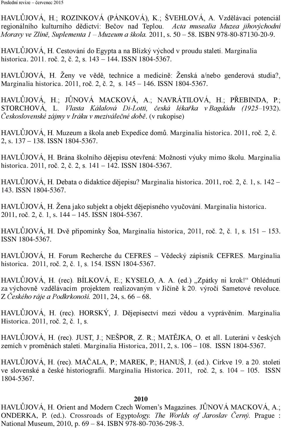 Marginalia historica. 2011. roč. 2, č. 2, s. 143 144. ISSN 1804-5367. HAVLŮJOVÁ, H. Ženy ve vědě, technice a medicíně: Ženská a/nebo genderová studia?, Marginalia historica. 2011, roč. 2, č. 2, s. 145 146.