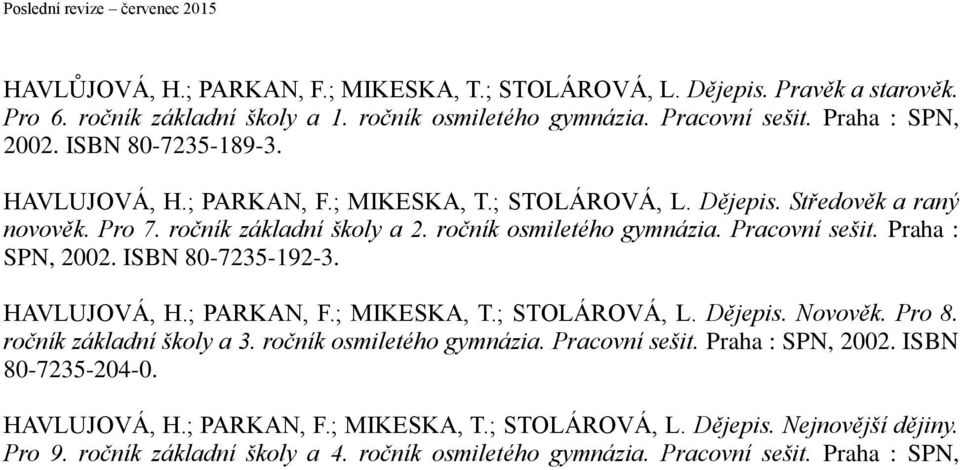 Praha : SPN, 2002. ISBN 80-7235-192-3. HAVLUJOVÁ, H.; PARKAN, F.; MIKESKA, T.; STOLÁROVÁ, L. Dějepis. Novověk. Pro 8. ročník základní školy a 3. ročník osmiletého gymnázia. Pracovní sešit.