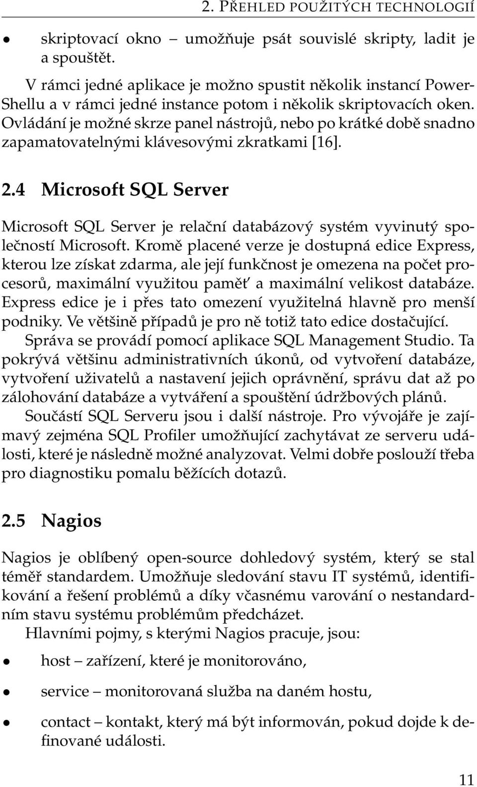 Ovládání je možné skrze panel nástrojů, nebo po krátké době snadno zapamatovatelnými klávesovými zkratkami [16]. 2.