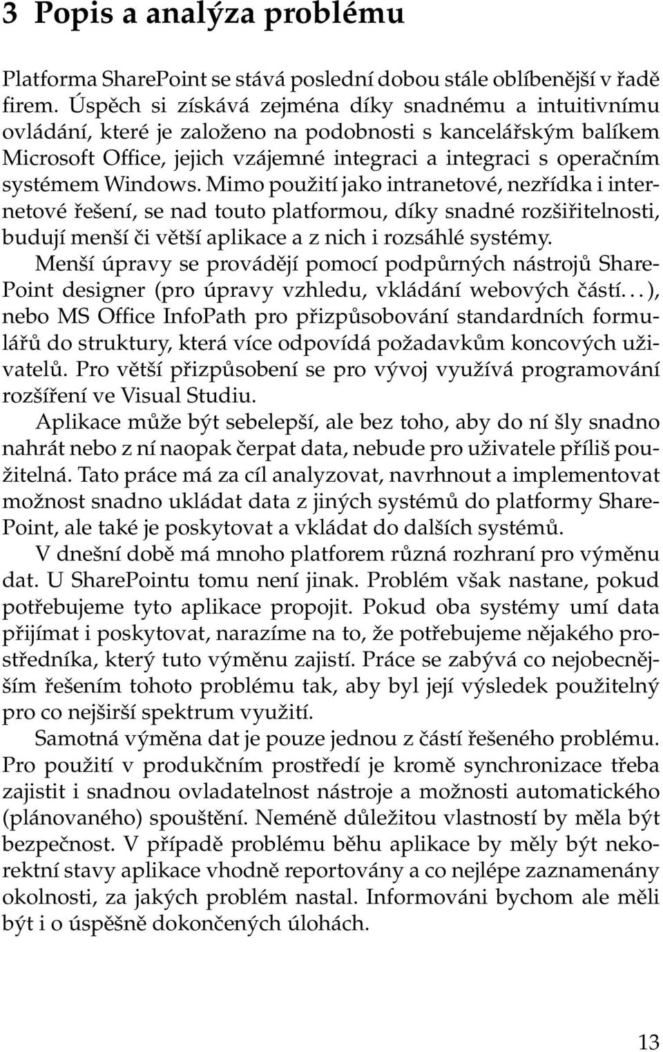 Windows. Mimo použití jako intranetové, nezřídka i internetové řešení, se nad touto platformou, díky snadné rozšiřitelnosti, budují menší či větší aplikace a z nich i rozsáhlé systémy.