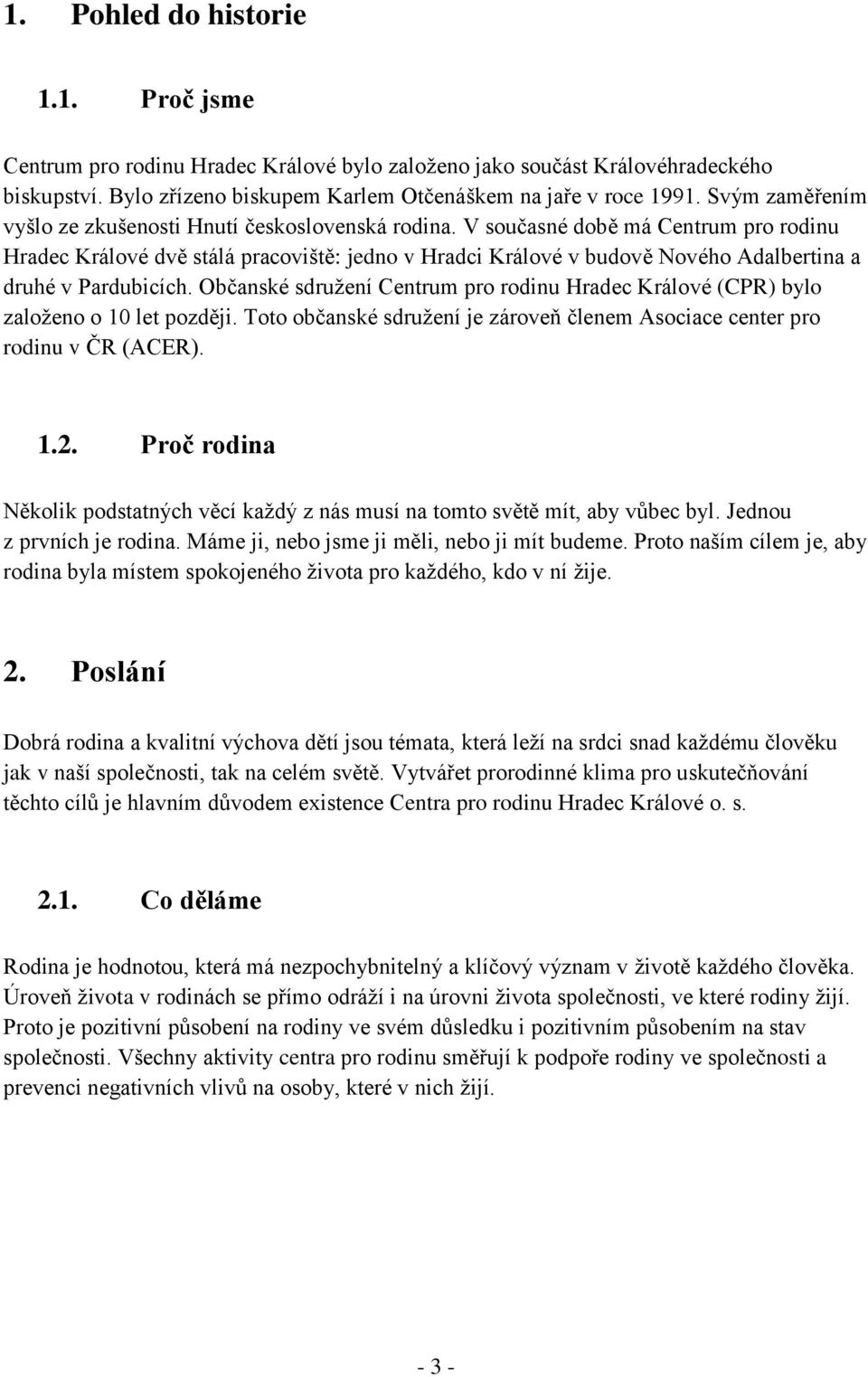 V současné době má Centrum pro rodinu Hradec Králové dvě stálá pracoviště: jedno v Hradci Králové v budově Nového Adalbertina a druhé v Pardubicích.