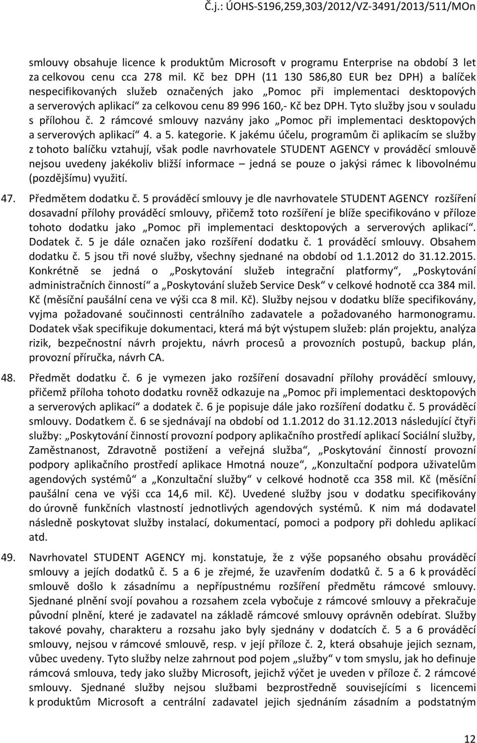 Tyto služby jsou v souladu s přílohou č. 2 rámcové smlouvy nazvány jako Pomoc při implementaci desktopových a serverových aplikací 4. a 5. kategorie.