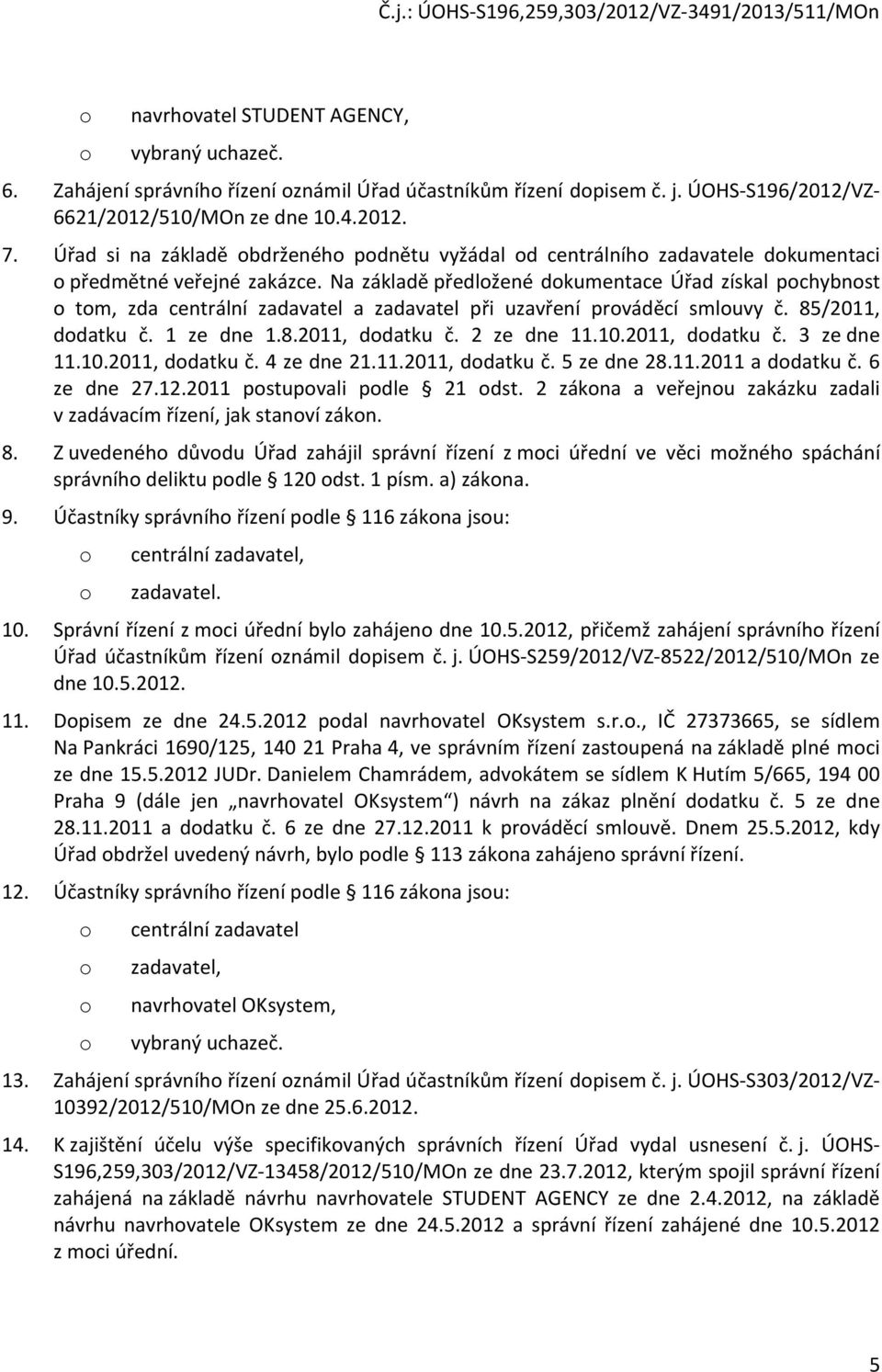 Na základě předložené dokumentace Úřad získal pochybnost o tom, zda centrální zadavatel a zadavatel při uzavření prováděcí smlouvy č. 85/2011, dodatku č. 1 ze dne 1.8.2011, dodatku č. 2 ze dne 11.10.