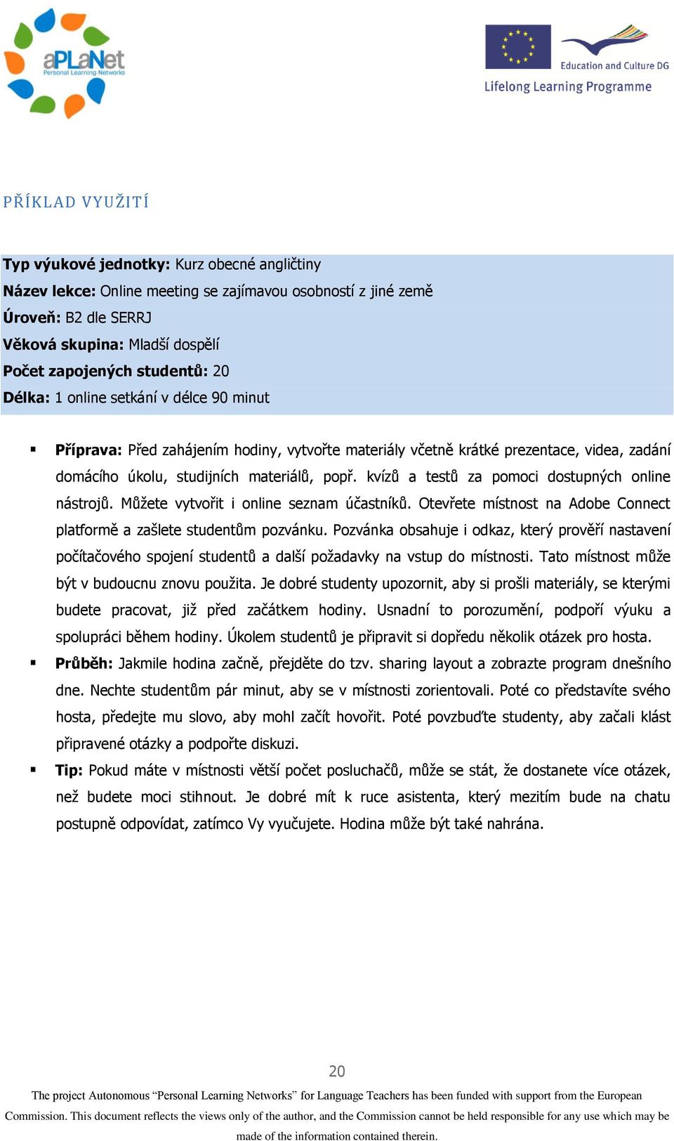 kvízů a testů za pomoci dostupných online nástrojů. Můžete vytvořit i online seznam účastníků. Otevřete místnost na Adobe Connect platformě a zašlete studentům pozvánku.