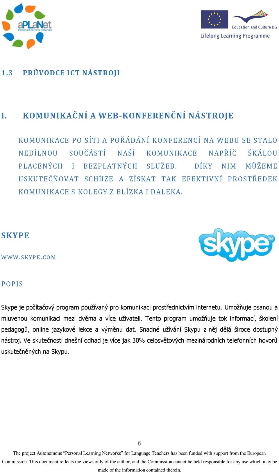 DÍKY NIM MŮŽEME USKUTEČŇOVAT SCHŮZE A ZÍSKAT TAK EFEKTIVNÍ PROSTŘEDEK KOMUNIKACE S KOLEGY Z BLÍZKA I DALEKA. SKYPE WWW.SK YP E.