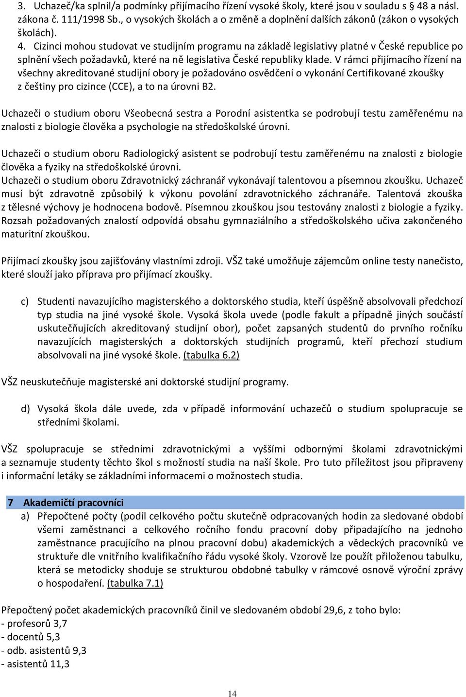 Cizinci mohou studovat ve studijním programu na základě legislativy platné v České republice po splnění všech požadavků, které na ně legislativa České republiky klade.