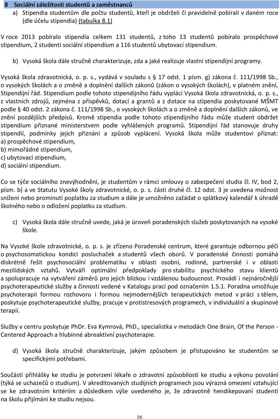 b) Vysoká škola dále stručně charakterizuje, zda a jaké realizuje vlastní stipendijní programy. Vysoká škola zdravotnická, o. p. s., vydává v souladu s 17 odst. 1 písm. g) zákona č. 111/1998 Sb.