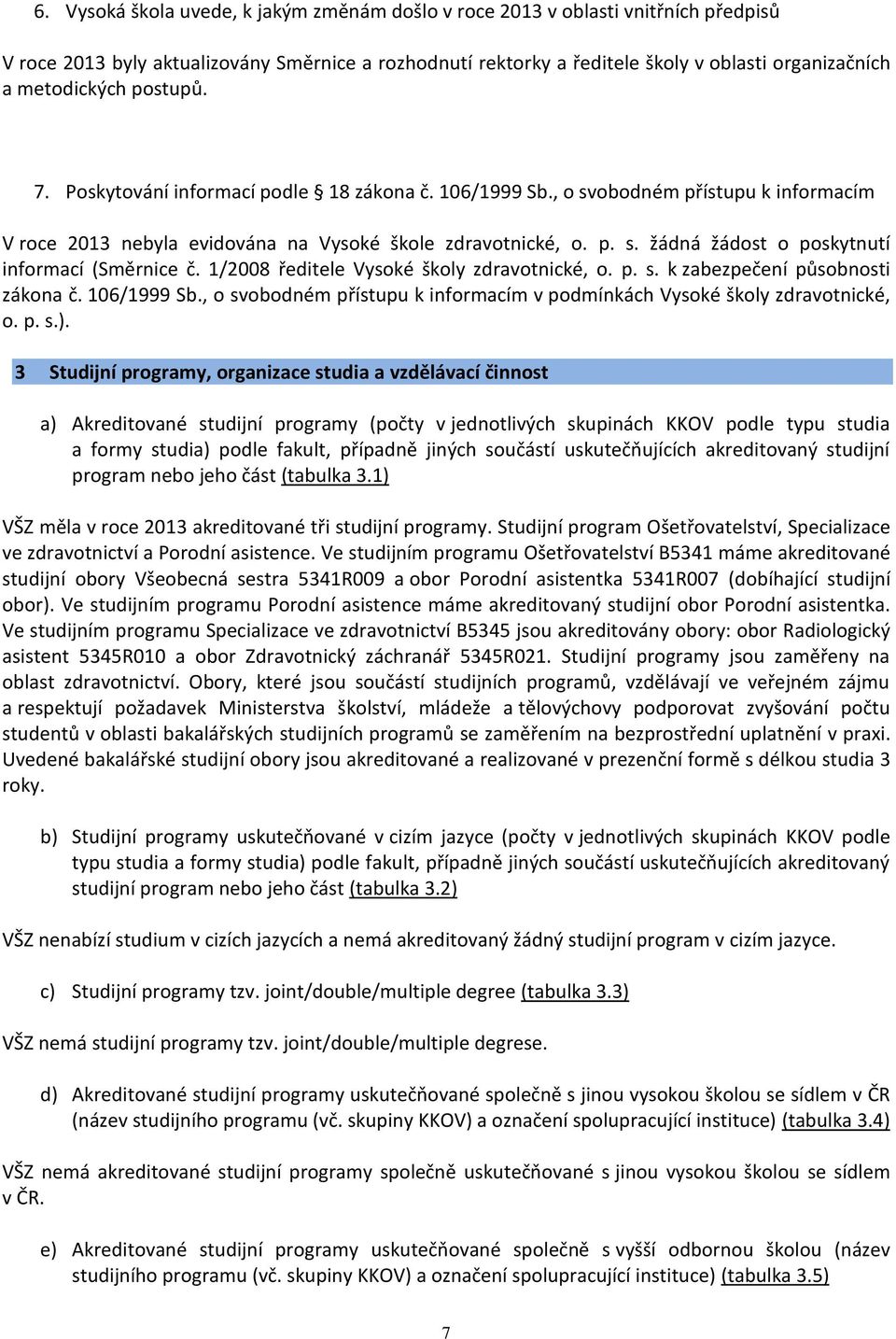 1/2008 ředitele Vysoké školy zdravotnické, o. p. s. k zabezpečení působnosti zákona č. 106/1999 Sb., o svobodném přístupu k informacím v podmínkách Vysoké školy zdravotnické, o. p. s.).