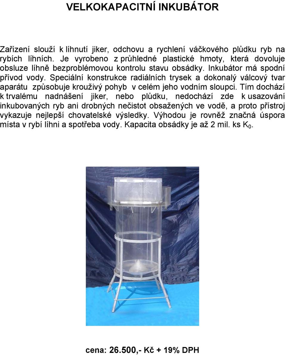 Speciální konstrukce radiálních trysek a dokonalý válcový tvar aparátu způsobuje krouživý pohyb v celém jeho vodním sloupci.