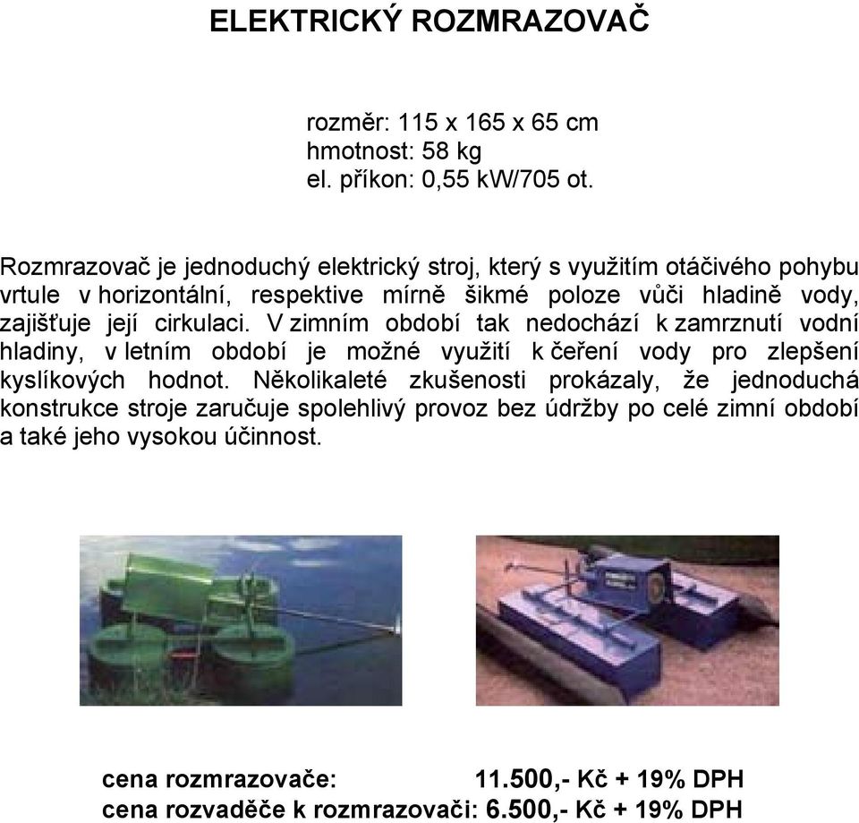 její cirkulaci. V zimním období tak nedochází k zamrznutí vodní hladiny, v letním období je možné využití k čeření vody pro zlepšení kyslíkových hodnot.